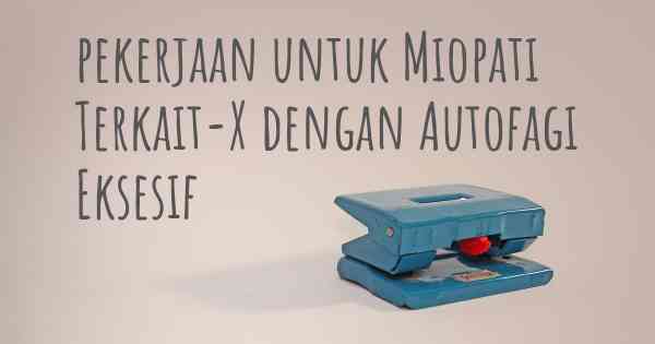 pekerjaan untuk Miopati Terkait-X dengan Autofagi Eksesif