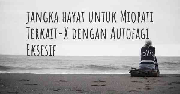 jangka hayat untuk Miopati Terkait-X dengan Autofagi Eksesif