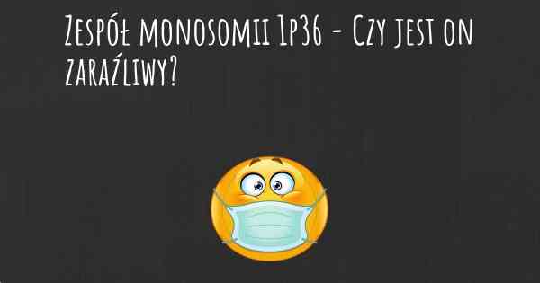Zespół monosomii 1p36 - Czy jest on zaraźliwy?