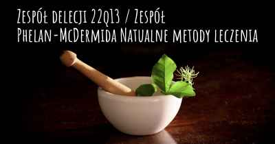 Zespół delecji 22q13 / Zespół Phelan-McDermida Natualne metody leczenia