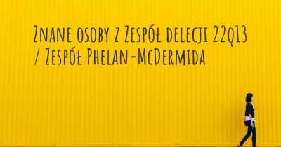 Znane osoby z Zespół delecji 22q13 / Zespół Phelan-McDermida