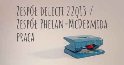 Zespół delecji 22q13 / Zespół Phelan-McDermida praca