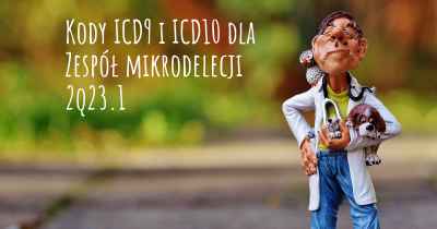 Kody ICD9 i ICD10 dla Zespół mikrodelecji 2q23.1