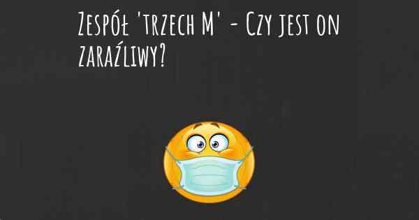 Zespół 'trzech M' - Czy jest on zaraźliwy?