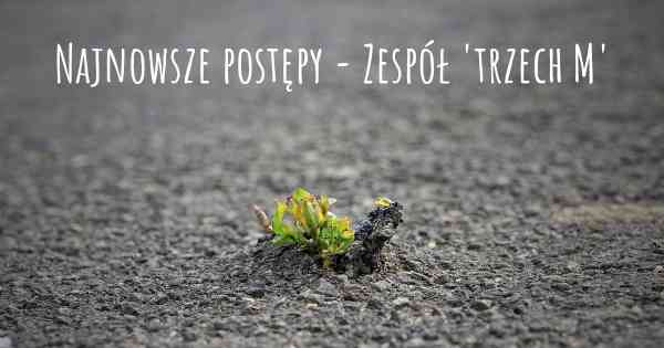 Najnowsze postępy - Zespół 'trzech M'