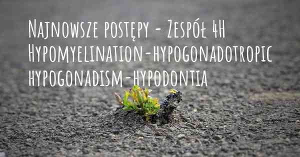 Najnowsze postępy - Zespół 4H Hypomyelination-hypogonadotropic hypogonadism-hypodontia