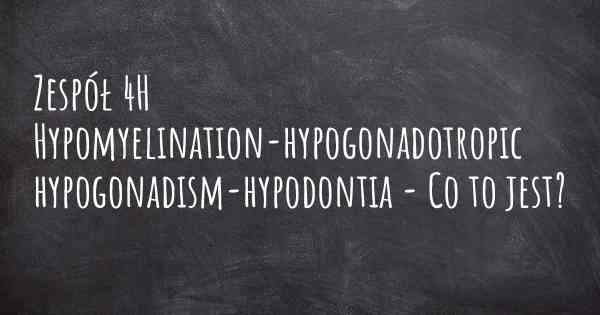 Zespół 4H Hypomyelination-hypogonadotropic hypogonadism-hypodontia - Co to jest?