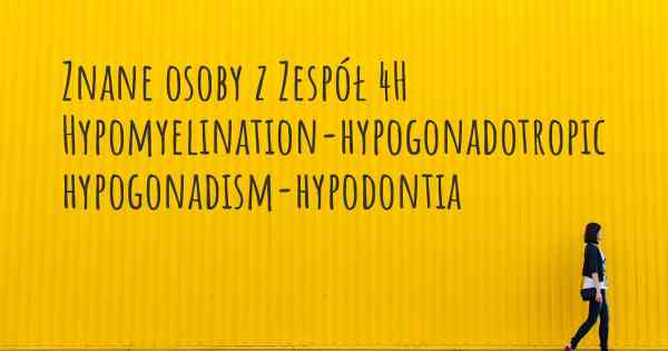 Znane osoby z Zespół 4H Hypomyelination-hypogonadotropic hypogonadism-hypodontia