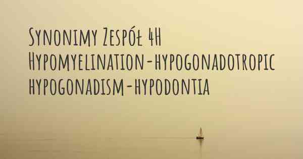 Synonimy Zespół 4H Hypomyelination-hypogonadotropic hypogonadism-hypodontia