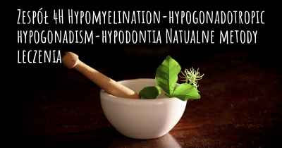 Zespół 4H Hypomyelination-hypogonadotropic hypogonadism-hypodontia Natualne metody leczenia