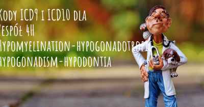Kody ICD9 i ICD10 dla Zespół 4H Hypomyelination-hypogonadotropic hypogonadism-hypodontia