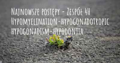 Najnowsze postępy - Zespół 4H Hypomyelination-hypogonadotropic hypogonadism-hypodontia