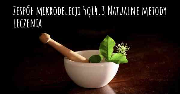 Zespół mikrodelecji 5q14.3 Natualne metody leczenia