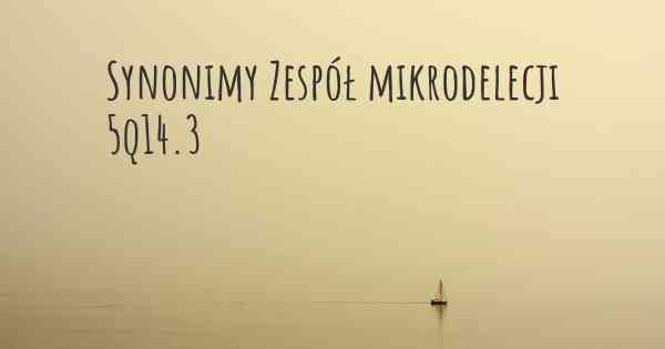 Synonimy Zespół mikrodelecji 5q14.3