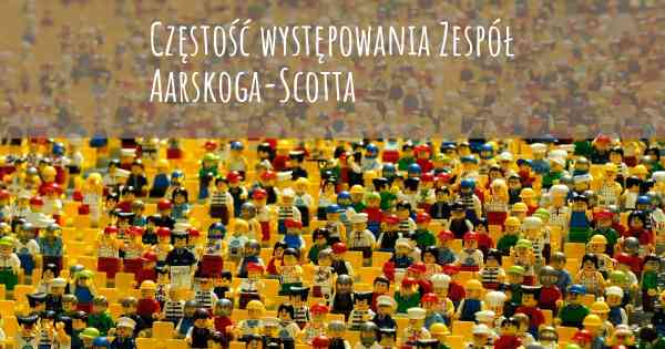 Częstość występowania Zespół Aarskoga-Scotta