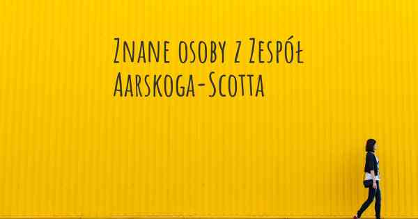 Znane osoby z Zespół Aarskoga-Scotta