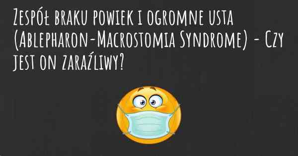 Zespół braku powiek i ogromne usta (Ablepharon-Macrostomia Syndrome) - Czy jest on zaraźliwy?
