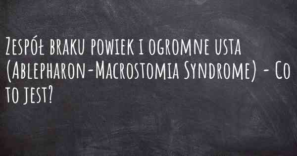 Zespół braku powiek i ogromne usta (Ablepharon-Macrostomia Syndrome) - Co to jest?