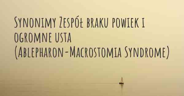 Synonimy Zespół braku powiek i ogromne usta (Ablepharon-Macrostomia Syndrome)