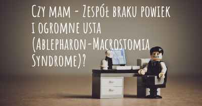 Czy mam - Zespół braku powiek i ogromne usta (Ablepharon-Macrostomia Syndrome)?