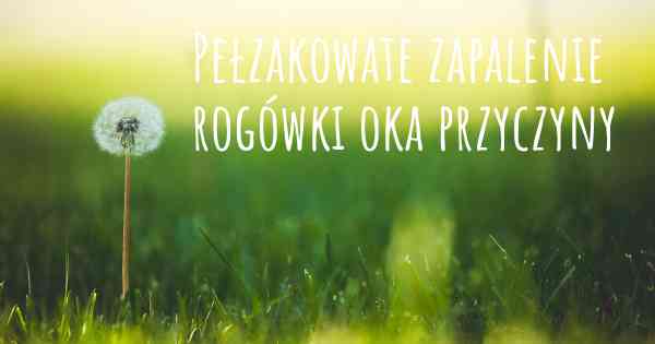 Pełzakowate zapalenie rogówki oka przyczyny