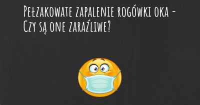 Pełzakowate zapalenie rogówki oka - Czy są one zaraźliwe?