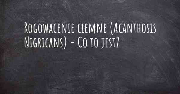 Rogowacenie ciemne (Acanthosis Nigricans) - Co to jest?