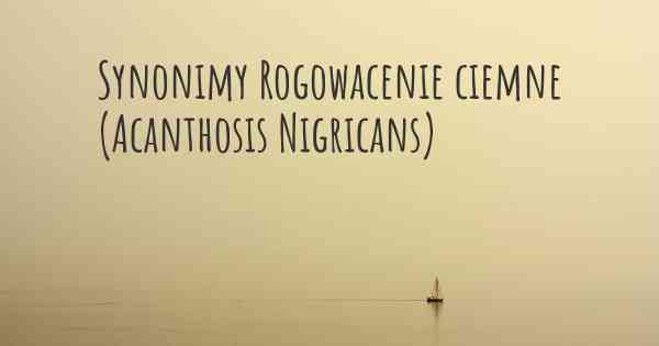 Synonimy Rogowacenie ciemne (Acanthosis Nigricans)