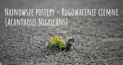 Najnowsze postępy - Rogowacenie ciemne (Acanthosis Nigricans)