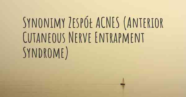 Synonimy Zespół ACNES (Anterior Cutaneous Nerve Entrapment Syndrome)