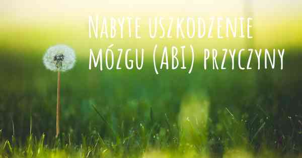 Nabyte uszkodzenie mózgu (ABI) przyczyny