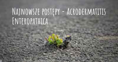 Najnowsze postępy - Acrodermatitis Enteropathica