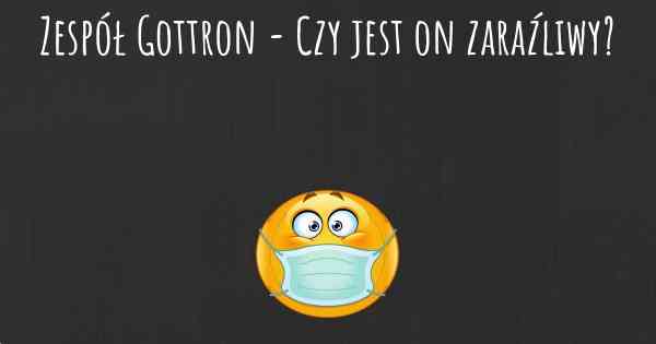 Zespół Gottron - Czy jest on zaraźliwy?