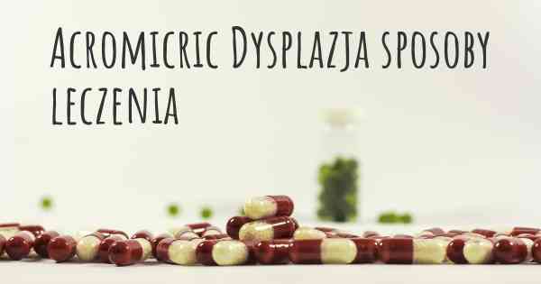 Acromicric Dysplazja sposoby leczenia