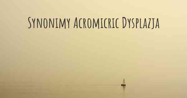 Synonimy Acromicric Dysplazja