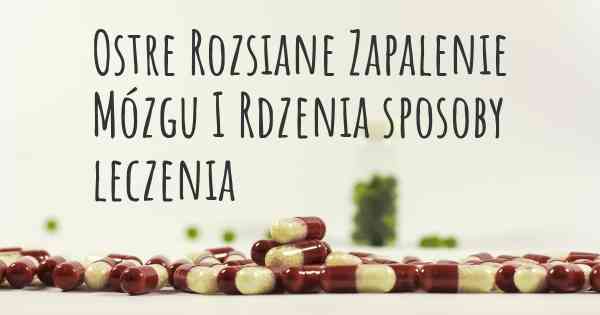 Ostre Rozsiane Zapalenie Mózgu I Rdzenia sposoby leczenia