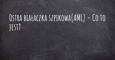 Ostra białaczka szpikowa(AML) - Co to jest?