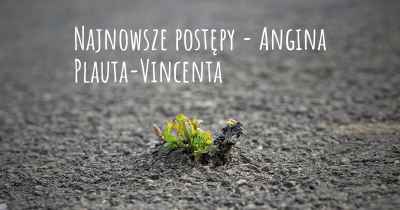 Najnowsze postępy - Angina Plauta-Vincenta