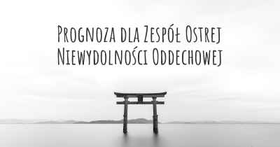 Prognoza dla Zespół Ostrej Niewydolności Oddechowej