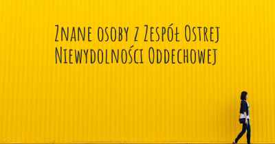 Znane osoby z Zespół Ostrej Niewydolności Oddechowej