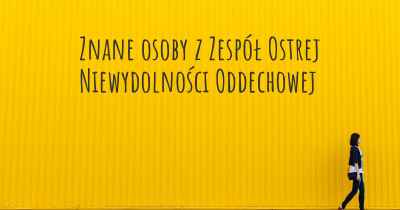 Znane osoby z Zespół Ostrej Niewydolności Oddechowej