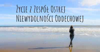 Życie z Zespół Ostrej Niewydolności Oddechowej