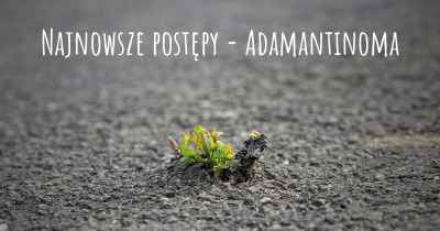 Najnowsze postępy - Adamantinoma