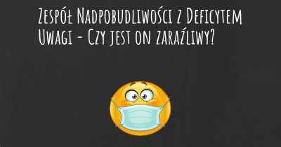 Zespół Nadpobudliwości z Deficytem Uwagi - Czy jest on zaraźliwy?