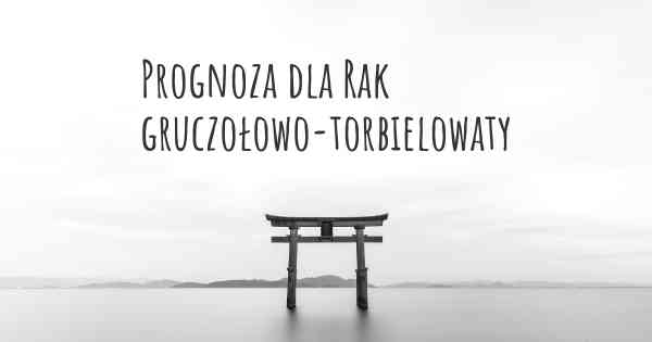 Prognoza dla Rak gruczołowo-torbielowaty