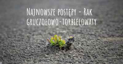 Najnowsze postępy - Rak gruczołowo-torbielowaty