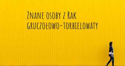 Znane osoby z Rak gruczołowo-torbielowaty