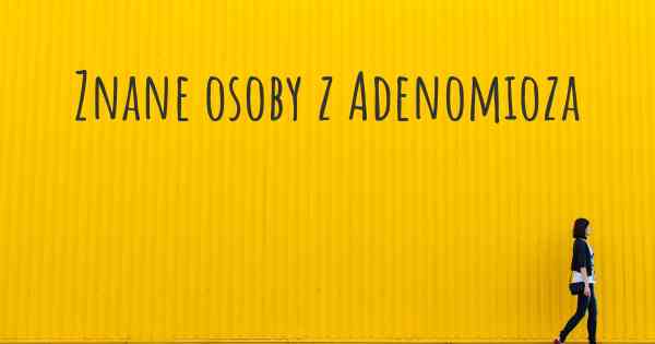 Znane osoby z Adenomioza