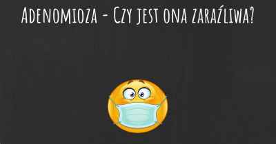 Adenomioza - Czy jest ona zaraźliwa?