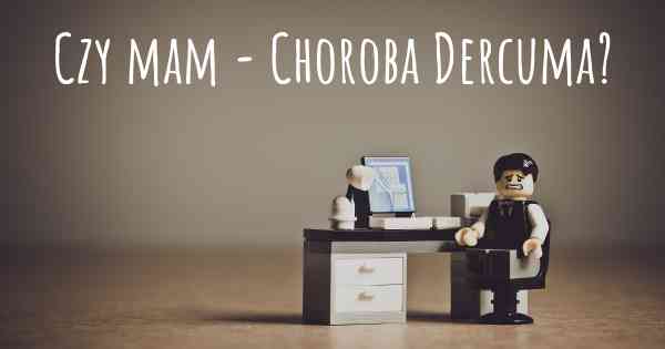 Czy mam - Choroba Dercuma?